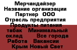 Мерчандайзер › Название организации ­ Партнер, ООО › Отрасль предприятия ­ Продукты питания, табак › Минимальный оклад ­ 1 - Все города Работа » Вакансии   . Крым,Новый Свет